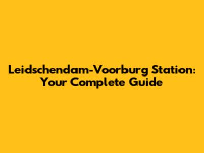 Leidschendam-Voorburg Station: Your Complete Guide