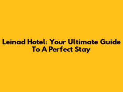 Leinad Hotel: Your Ultimate Guide To A Perfect Stay