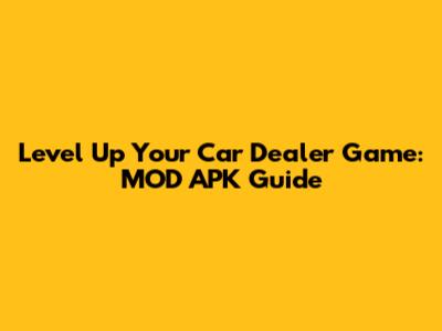 Level Up Your Car Dealer Game: MOD APK Guide