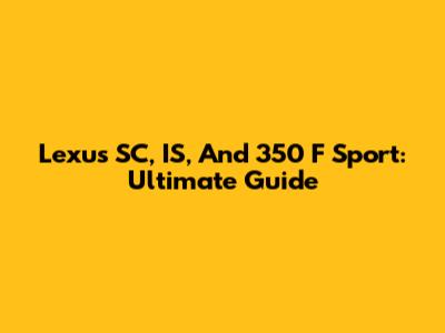 Lexus SC, IS, And 350 F Sport: Ultimate Guide