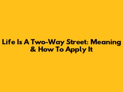 Life Is A Two-Way Street: Meaning & How To Apply It