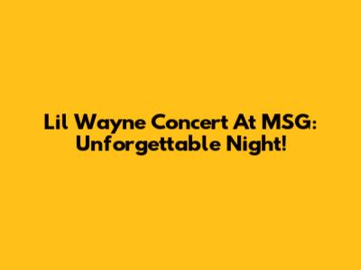 Lil Wayne Concert At MSG: Unforgettable Night!