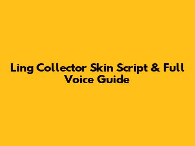 Ling Collector Skin Script & Full Voice Guide