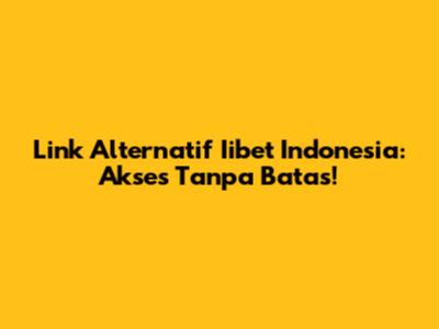 Link Alternatif Iibet Indonesia: Akses Tanpa Batas!