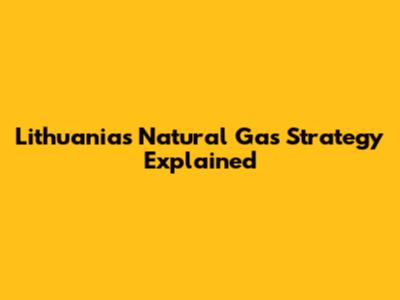 Lithuania's Natural Gas Strategy Explained