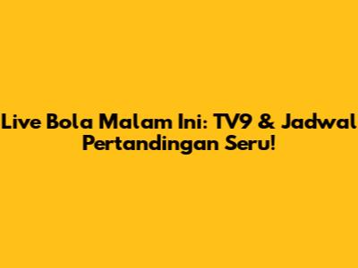 Live Bola Malam Ini: TV9 & Jadwal Pertandingan Seru!