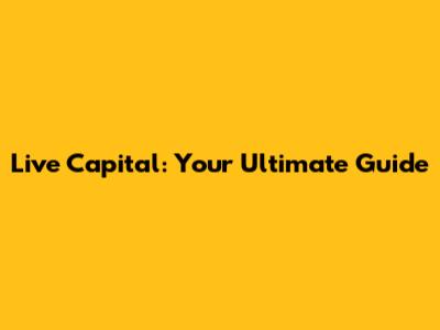 Live Capital: Your Ultimate Guide