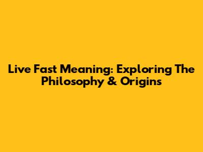 Live Fast Meaning: Exploring The Philosophy & Origins