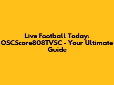 Live Football Today: OSCScore808TVSC - Your Ultimate Guide