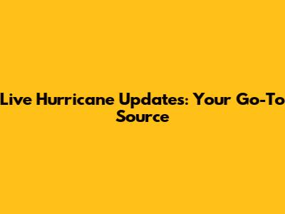 Live Hurricane Updates: Your Go-To Source