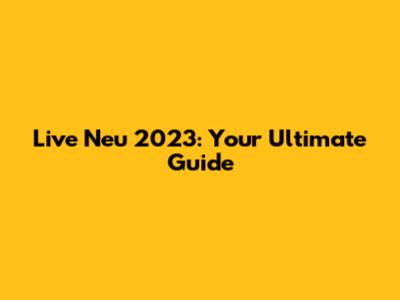 Live Neu 2023: Your Ultimate Guide