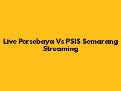 Live Persebaya Vs PSIS Semarang Streaming