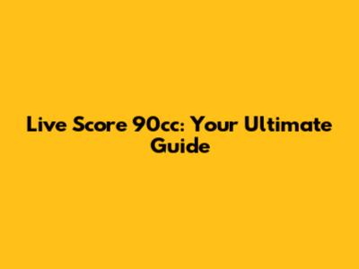Live Score 90cc: Your Ultimate Guide