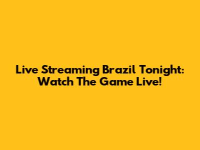 Live Streaming Brazil Tonight: Watch The Game Live!