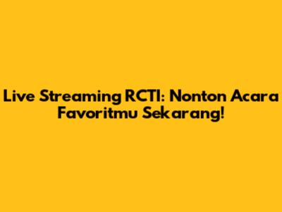 Live Streaming RCTI: Nonton Acara Favoritmu Sekarang!