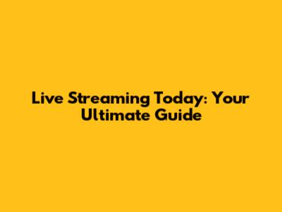 Live Streaming Today: Your Ultimate Guide