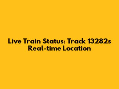 Live Train Status: Track 13282's Real-time Location