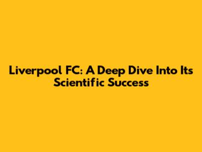Liverpool FC: A Deep Dive Into Its Scientific Success