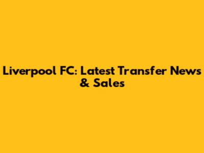 Liverpool FC: Latest Transfer News & Sales