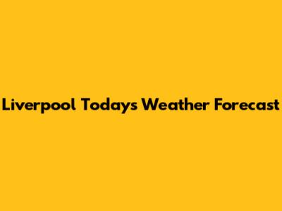 Liverpool Today's Weather Forecast