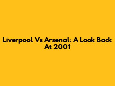 Liverpool Vs Arsenal: A Look Back At 2001