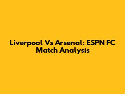 Liverpool Vs Arsenal: ESPN FC Match Analysis