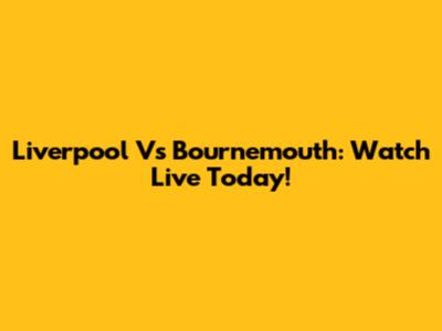 Liverpool Vs Bournemouth: Watch Live Today!