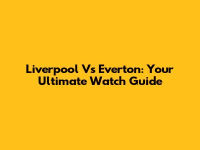Liverpool Vs Everton: Your Ultimate Watch Guide