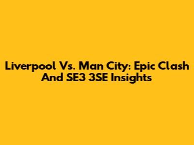 Liverpool Vs. Man City: Epic Clash And SE3 3SE Insights