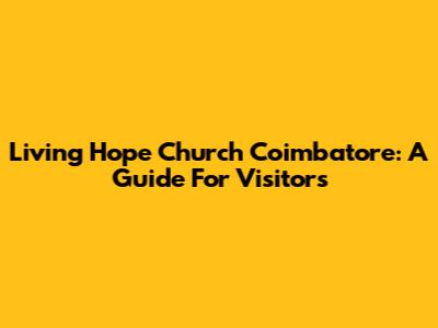 Living Hope Church Coimbatore: A Guide For Visitors