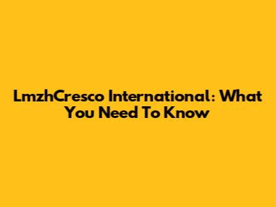 LmzhCresco International: What You Need To Know