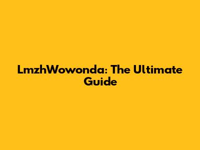 LmzhWowonda: The Ultimate Guide