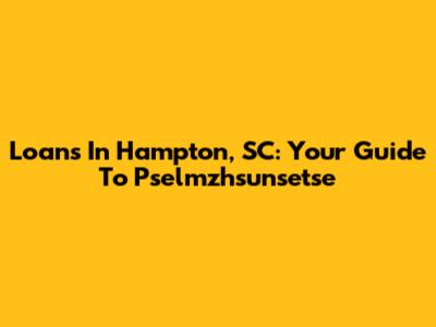 Loans In Hampton, SC: Your Guide To Pselmzhsunsetse