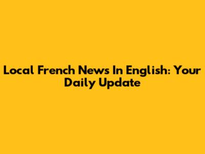Local French News In English: Your Daily Update