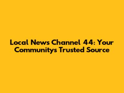 Local News Channel 44: Your Community's Trusted Source