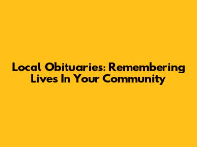 Local Obituaries: Remembering Lives In Your Community