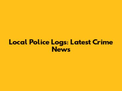 Local Police Logs: Latest Crime News