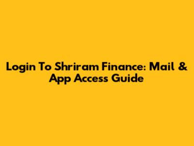 Login To Shriram Finance: Mail & App Access Guide