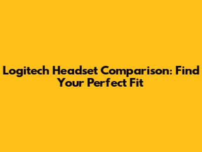 Logitech Headset Comparison: Find Your Perfect Fit