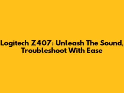 Logitech Z407: Unleash The Sound, Troubleshoot With Ease