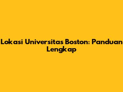 Lokasi Universitas Boston: Panduan Lengkap