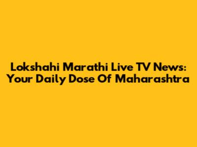 Lokshahi Marathi Live TV News: Your Daily Dose Of Maharashtra