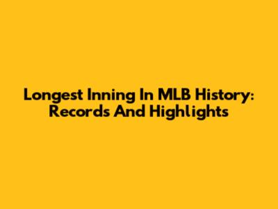 Longest Inning In MLB History: Records And Highlights