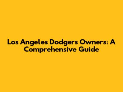 Los Angeles Dodgers Owners: A Comprehensive Guide