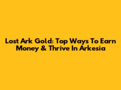 Lost Ark Gold: Top Ways To Earn Money & Thrive In Arkesia