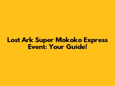 Lost Ark Super Mokoko Express Event: Your Guide!