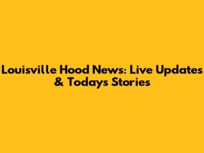 Louisville Hood News: Live Updates & Today's Stories