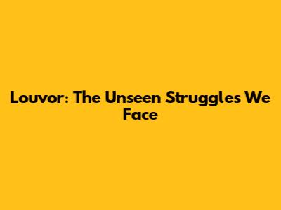 Louvor: The Unseen Struggles We Face