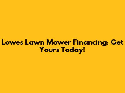 Lowe's Lawn Mower Financing: Get Yours Today!