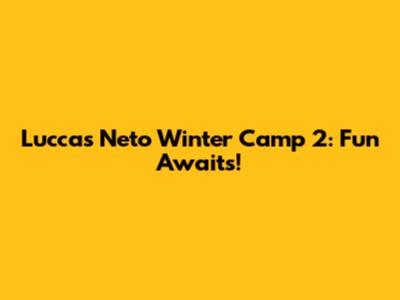 Luccas Neto Winter Camp 2: Fun Awaits!